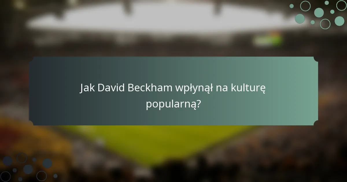Jak David Beckham wpłynął na kulturę popularną?