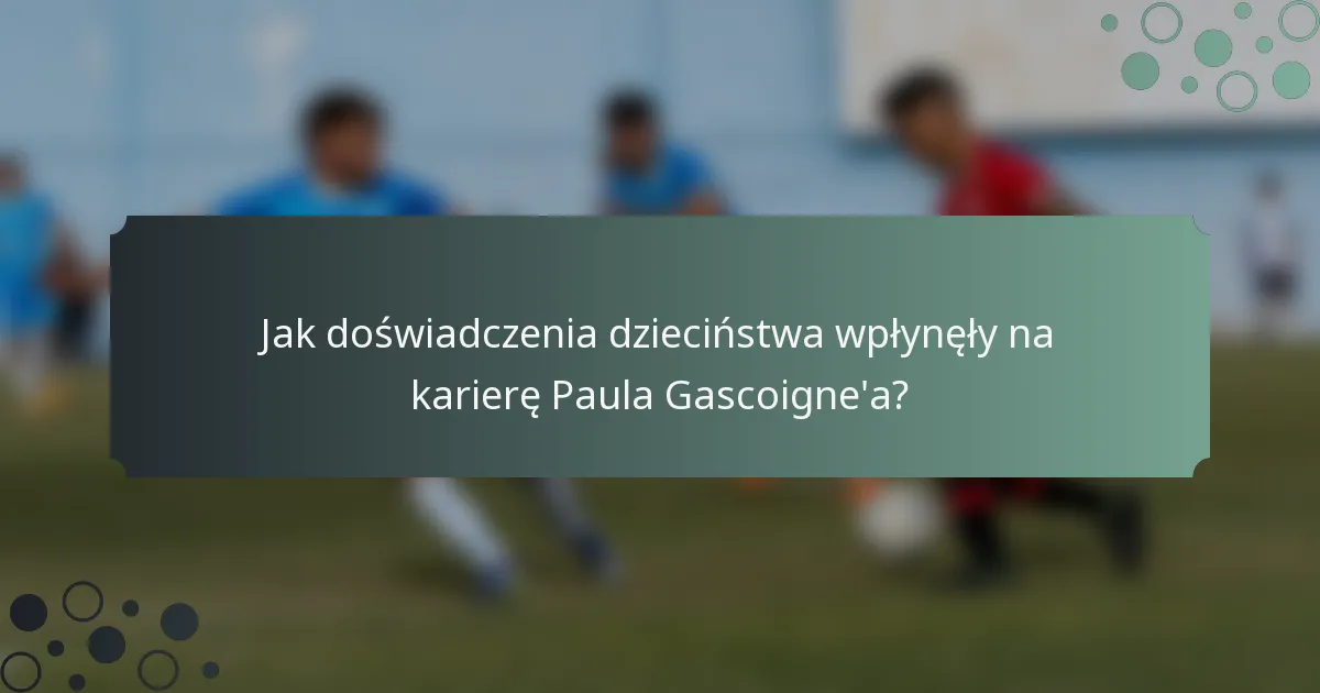 Jak doświadczenia dzieciństwa wpłynęły na karierę Paula Gascoigne'a?