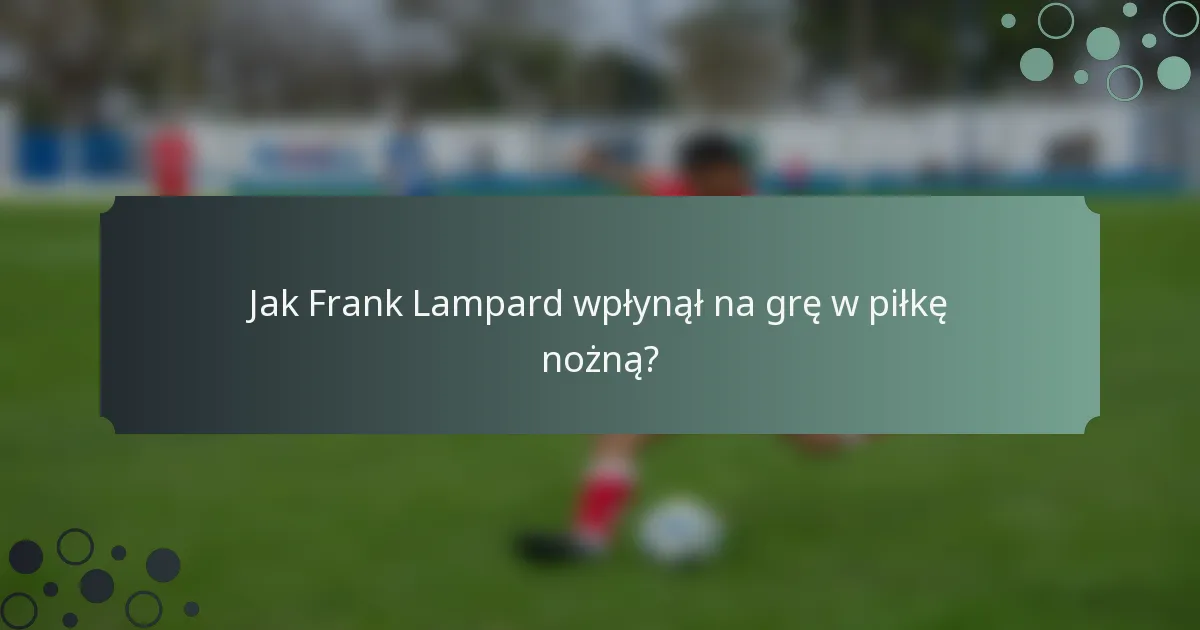 Jak Frank Lampard wpłynął na grę w piłkę nożną?