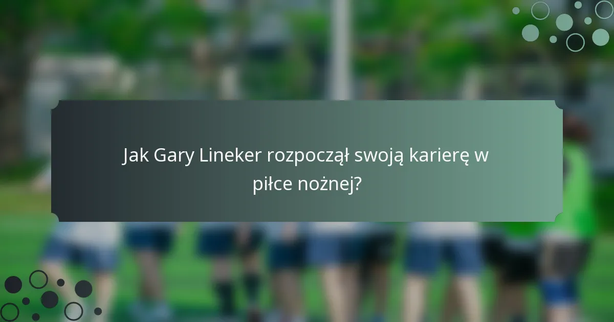 Jak Gary Lineker rozpoczął swoją karierę w piłce nożnej?