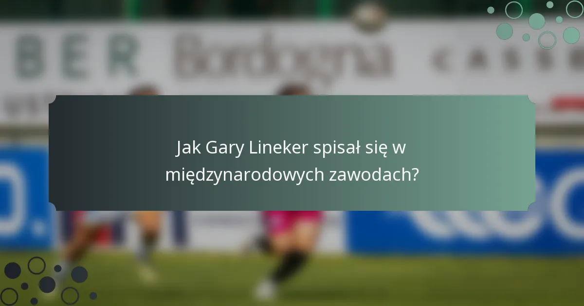 Jak Gary Lineker spisał się w międzynarodowych zawodach?