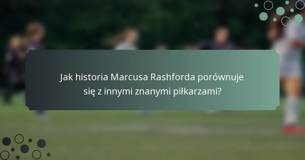 Jak historia Marcusa Rashforda porównuje się z innymi znanymi piłkarzami?