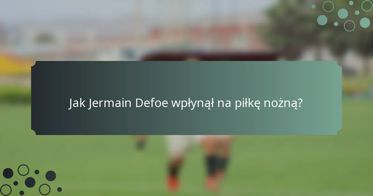 Jak Jermain Defoe wpłynął na piłkę nożną?