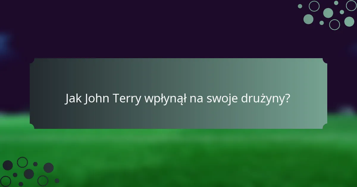 Jak John Terry wpłynął na swoje drużyny?
