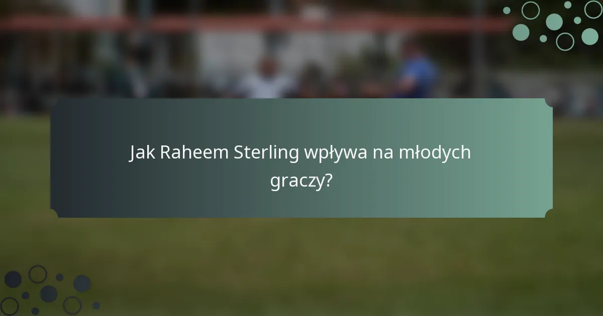 Jak Raheem Sterling wpływa na młodych graczy?