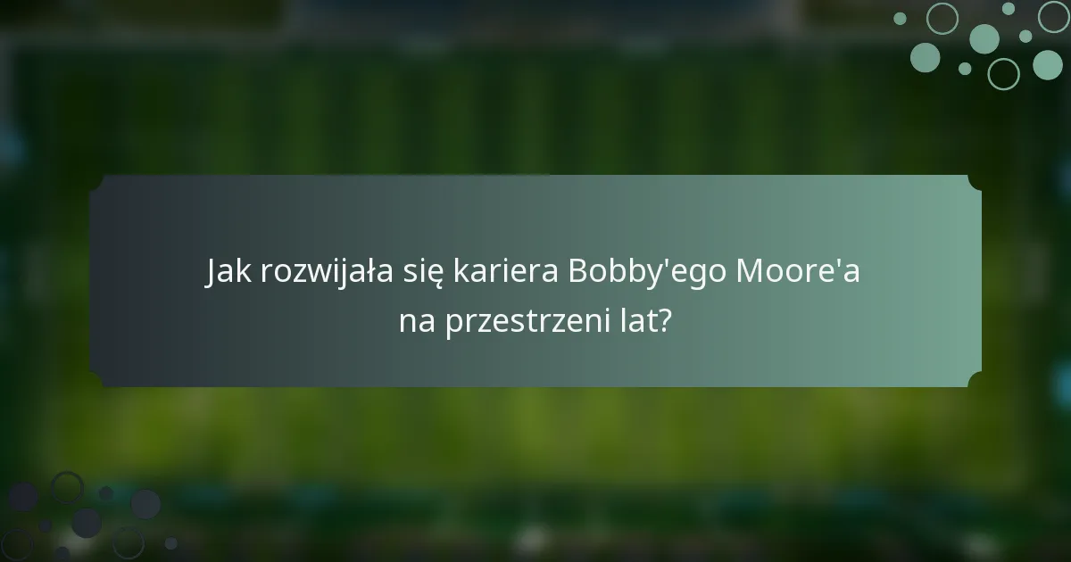 Jak rozwijała się kariera Bobby'ego Moore'a na przestrzeni lat?