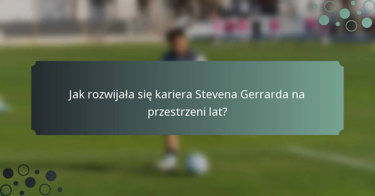 Jak rozwijała się kariera Stevena Gerrarda na przestrzeni lat?