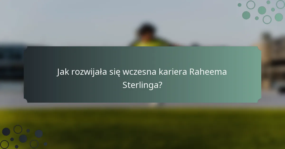 Jak rozwijała się wczesna kariera Raheema Sterlinga?