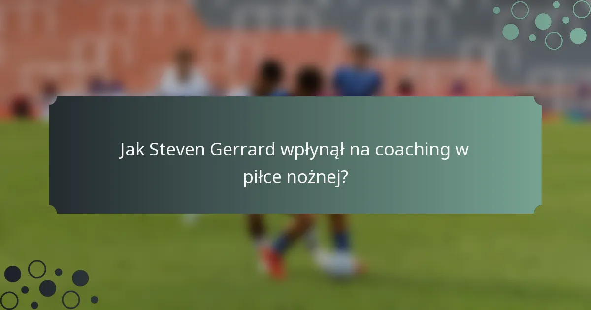 Jak Steven Gerrard wpłynął na coaching w piłce nożnej?