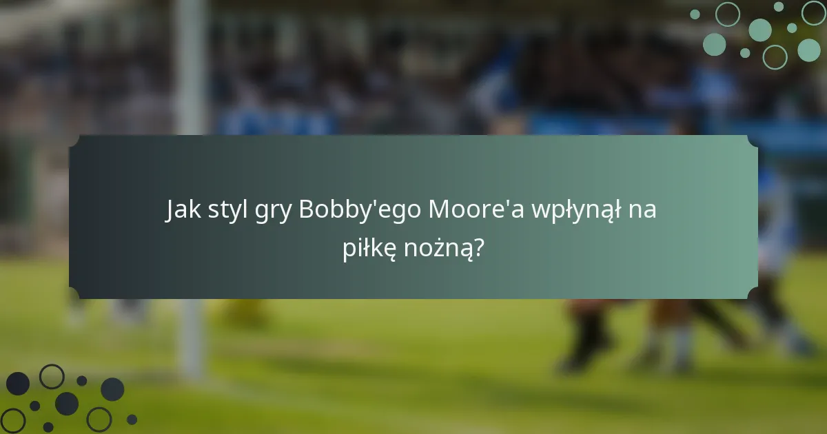 Jak styl gry Bobby'ego Moore'a wpłynął na piłkę nożną?