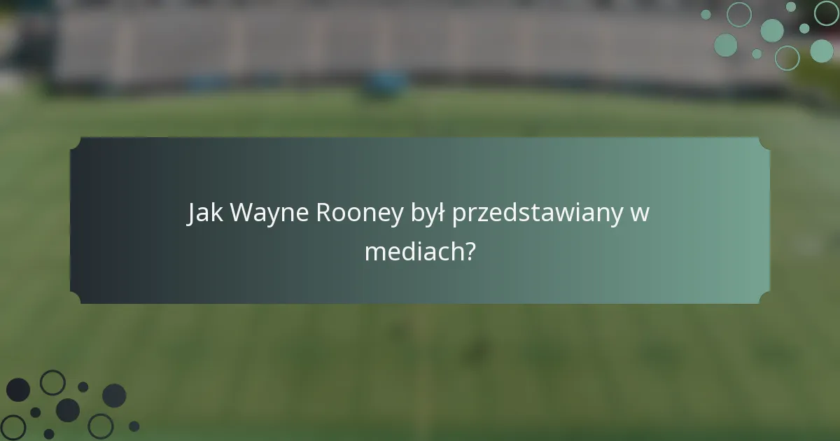Jak Wayne Rooney był przedstawiany w mediach?