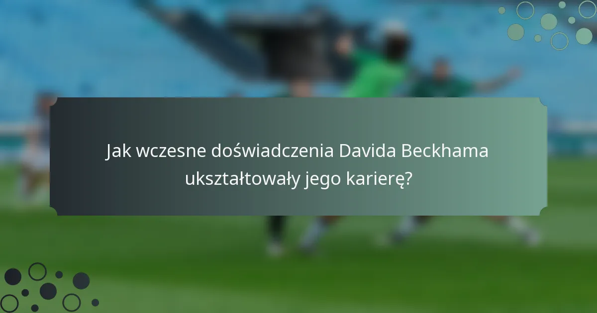 Jak wczesne doświadczenia Davida Beckhama ukształtowały jego karierę?