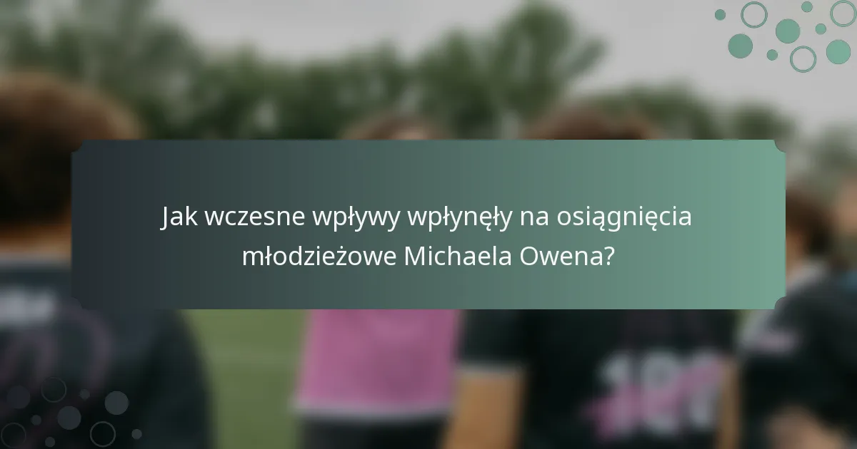 Jak wczesne wpływy wpłynęły na osiągnięcia młodzieżowe Michaela Owena?