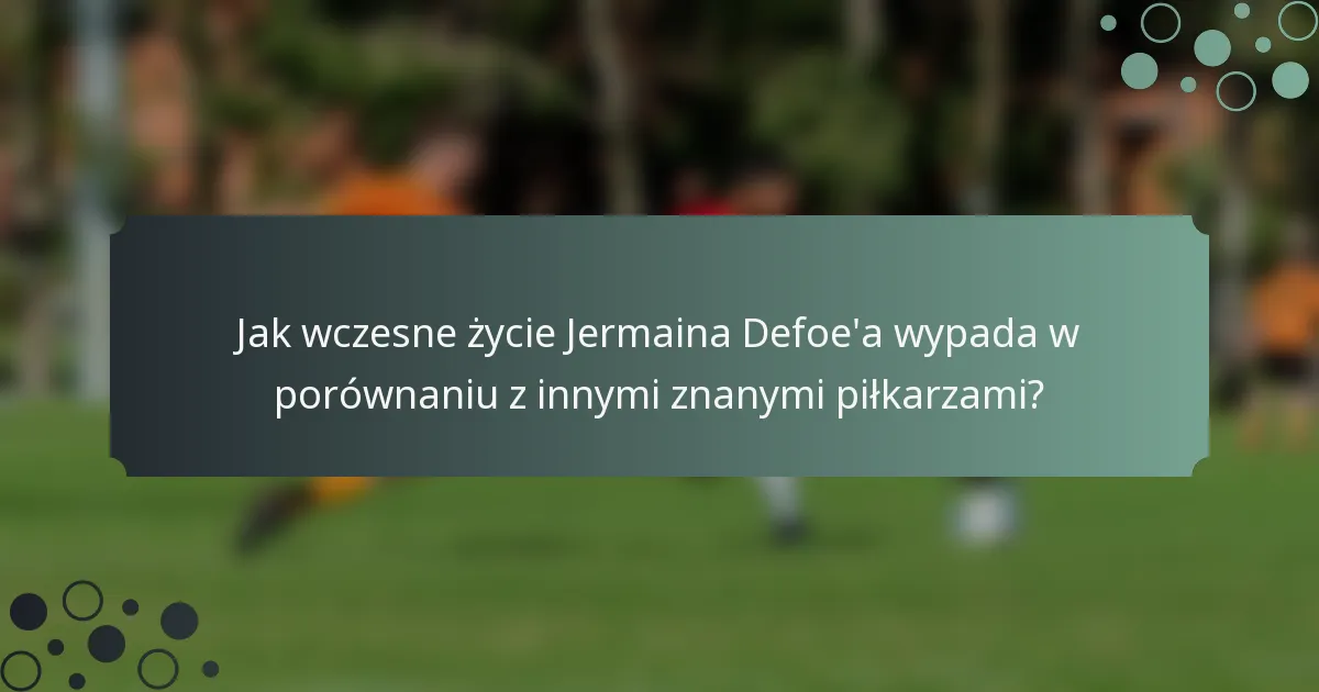 Jak wczesne życie Jermaina Defoe'a wypada w porównaniu z innymi znanymi piłkarzami?