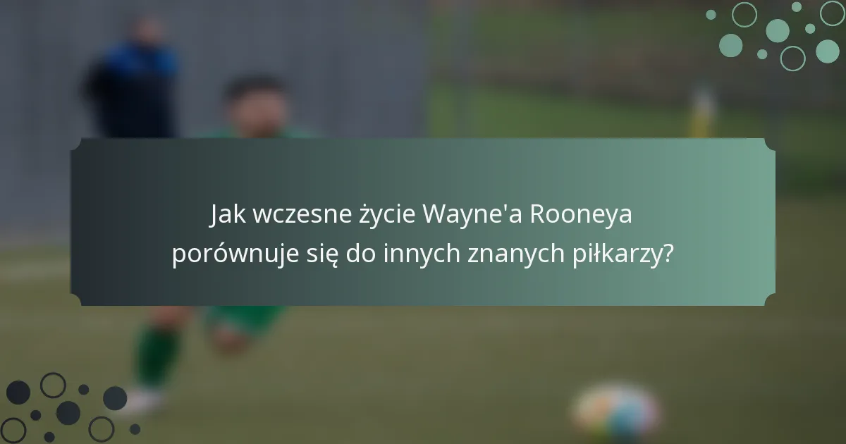 Jak wczesne życie Wayne'a Rooneya porównuje się do innych znanych piłkarzy?