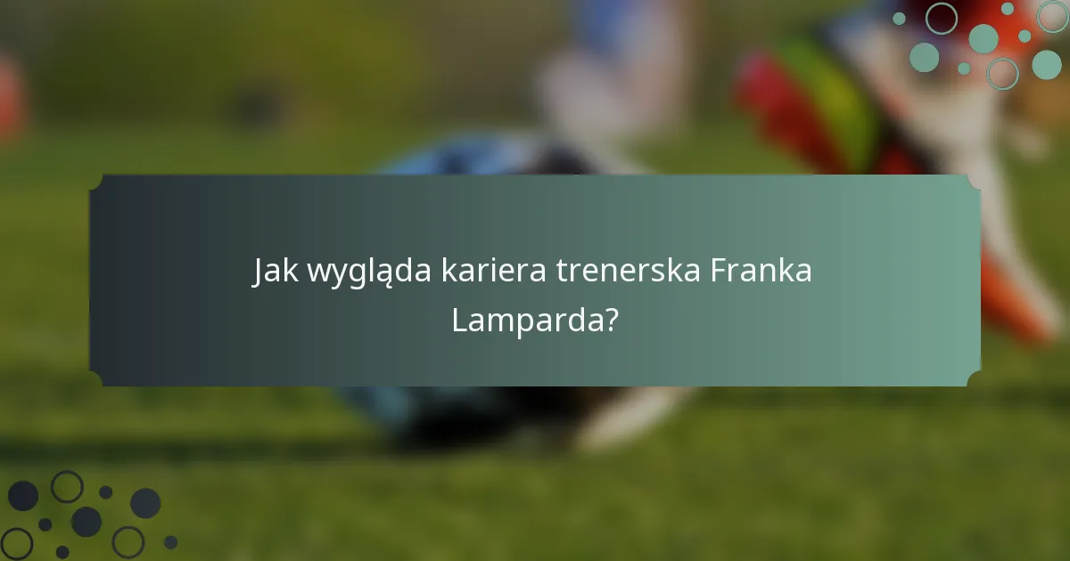 Jak wygląda kariera trenerska Franka Lamparda?