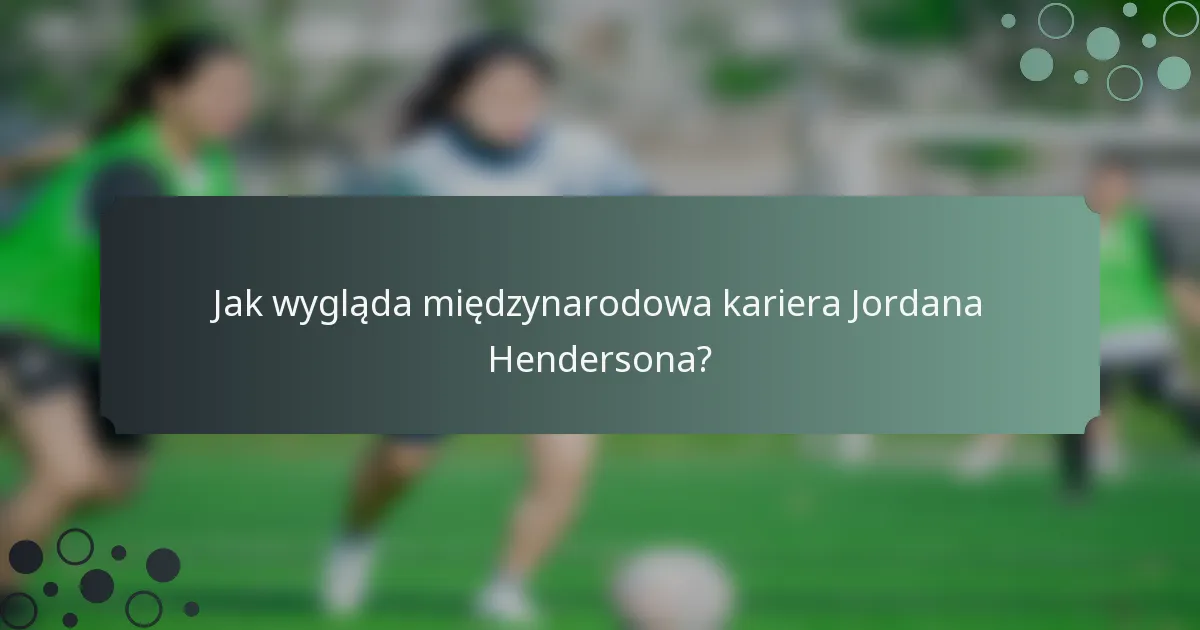 Jak wygląda międzynarodowa kariera Jordana Hendersona?