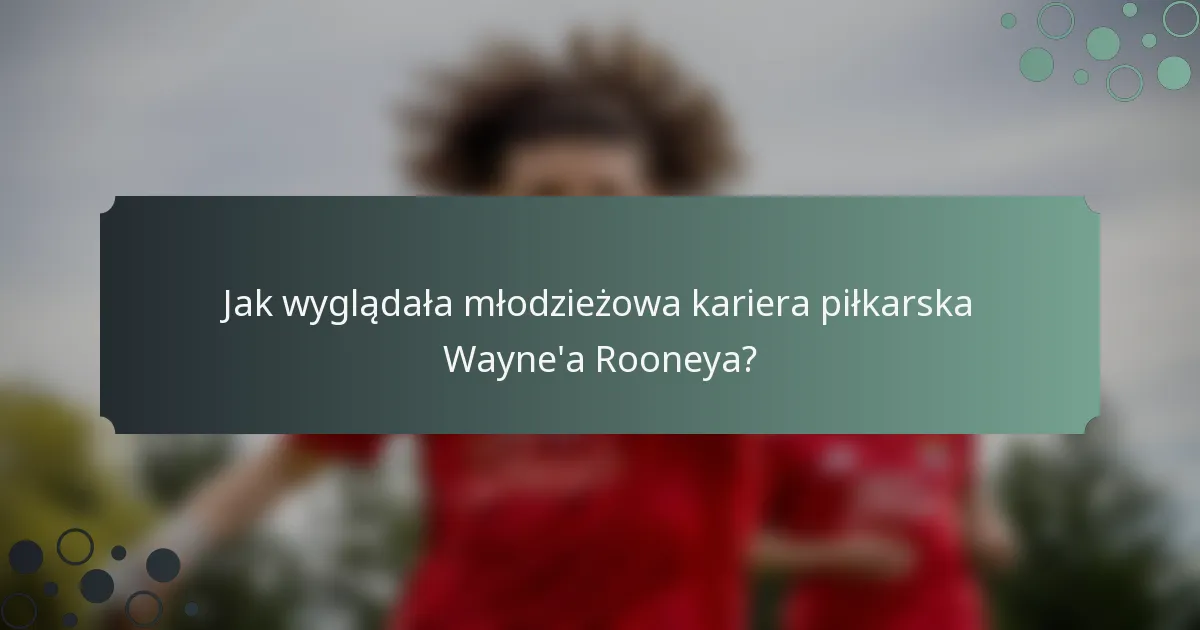 Jak wyglądała młodzieżowa kariera piłkarska Wayne'a Rooneya?