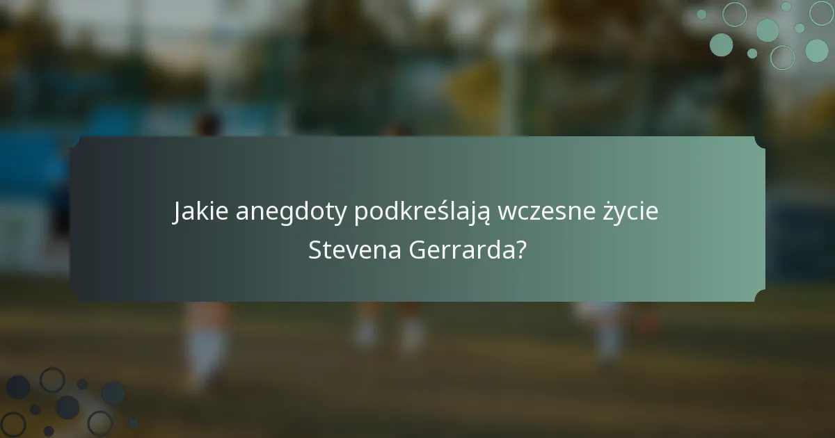 Jakie anegdoty podkreślają wczesne życie Stevena Gerrarda?