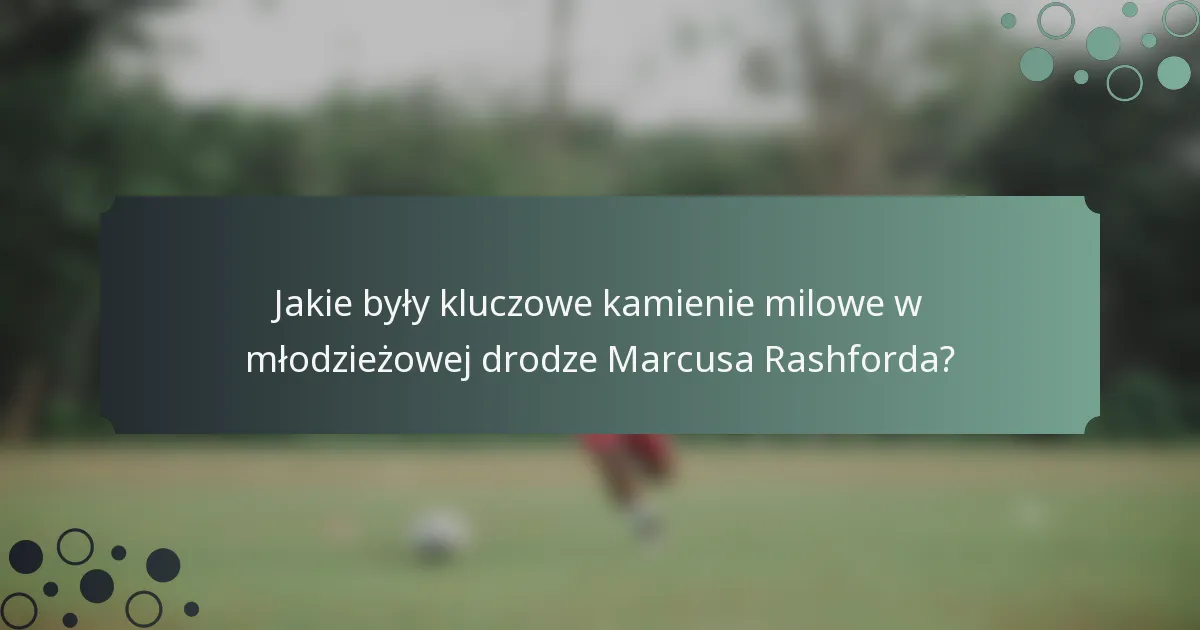 Jakie były kluczowe kamienie milowe w młodzieżowej drodze Marcusa Rashforda?