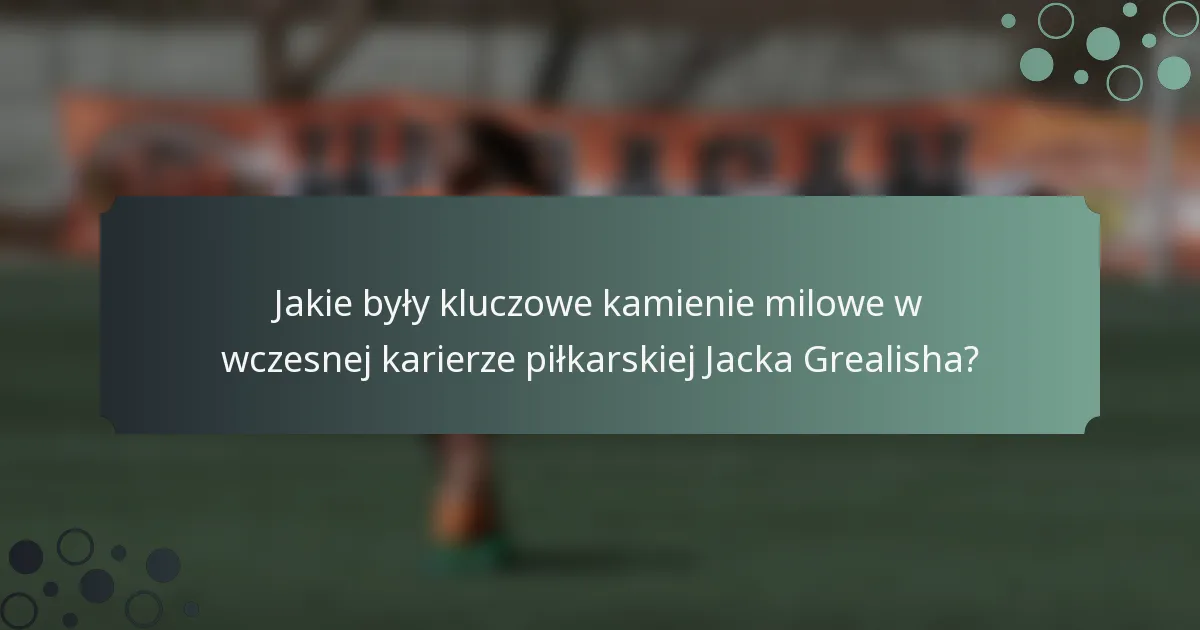 Jakie były kluczowe kamienie milowe w wczesnej karierze piłkarskiej Jacka Grealisha?