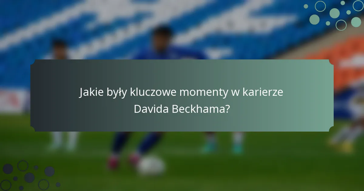 Jakie były kluczowe momenty w karierze Davida Beckhama?