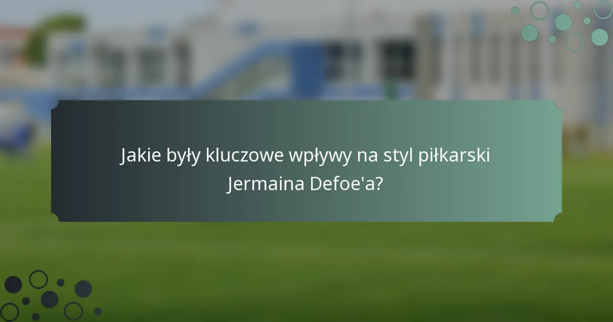 Jakie były kluczowe wpływy na styl piłkarski Jermaina Defoe'a?