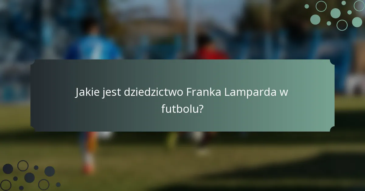 Jakie jest dziedzictwo Franka Lamparda w futbolu?