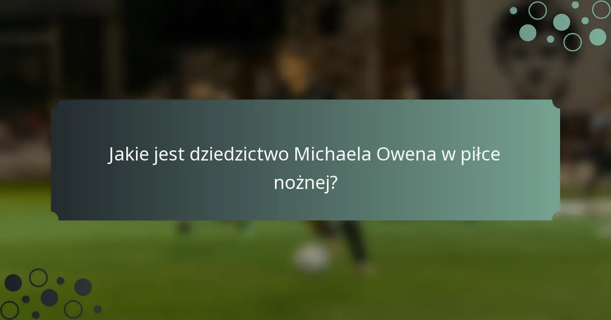 Jakie jest dziedzictwo Michaela Owena w piłce nożnej?