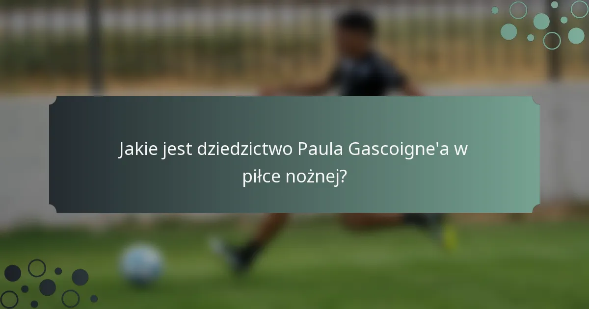Jakie jest dziedzictwo Paula Gascoigne'a w piłce nożnej?