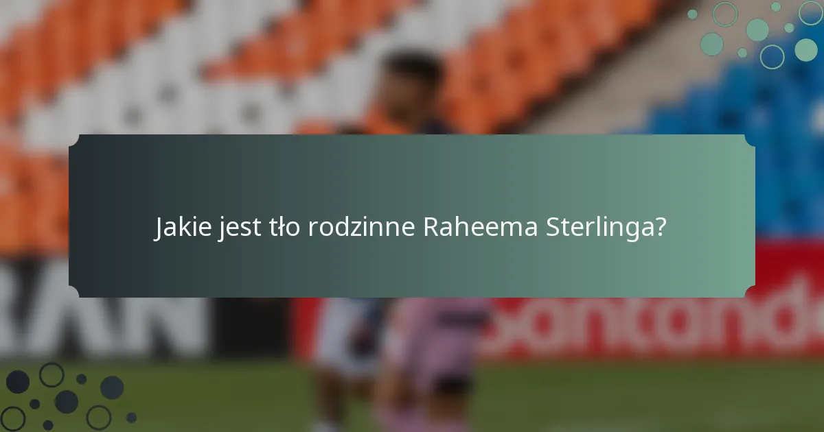 Jakie jest tło rodzinne Raheema Sterlinga?