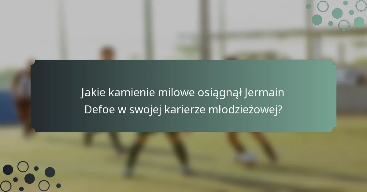 Jakie kamienie milowe osiągnął Jermain Defoe w swojej karierze młodzieżowej?