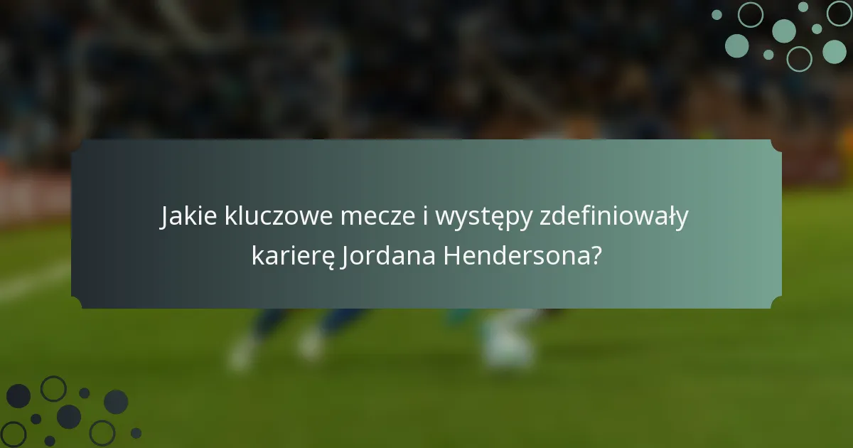 Jakie kluczowe mecze i występy zdefiniowały karierę Jordana Hendersona?