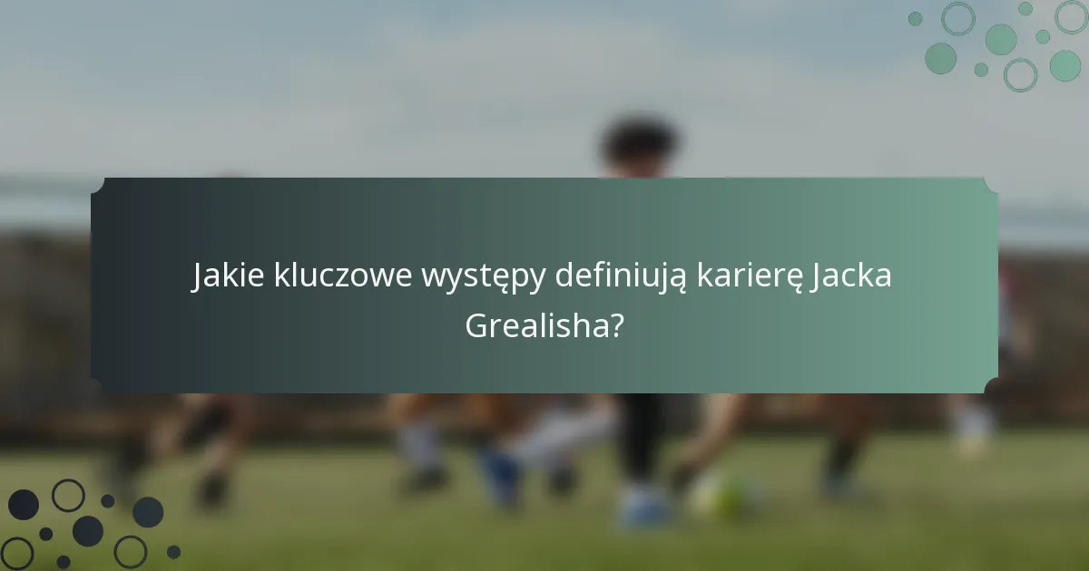 Jakie kluczowe występy definiują karierę Jacka Grealisha?