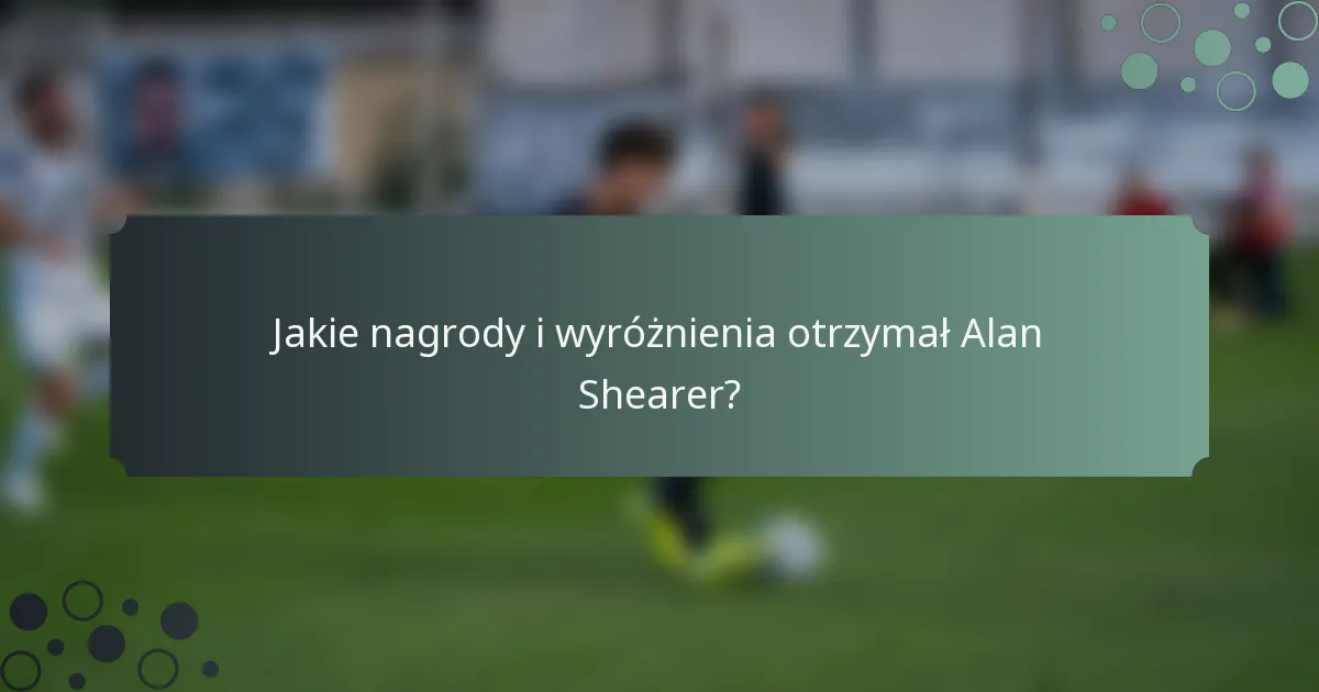 Jakie nagrody i wyróżnienia otrzymał Alan Shearer?
