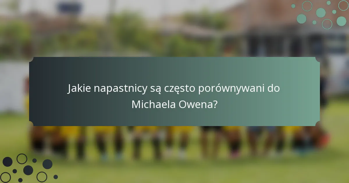 Jakie napastnicy są często porównywani do Michaela Owena?