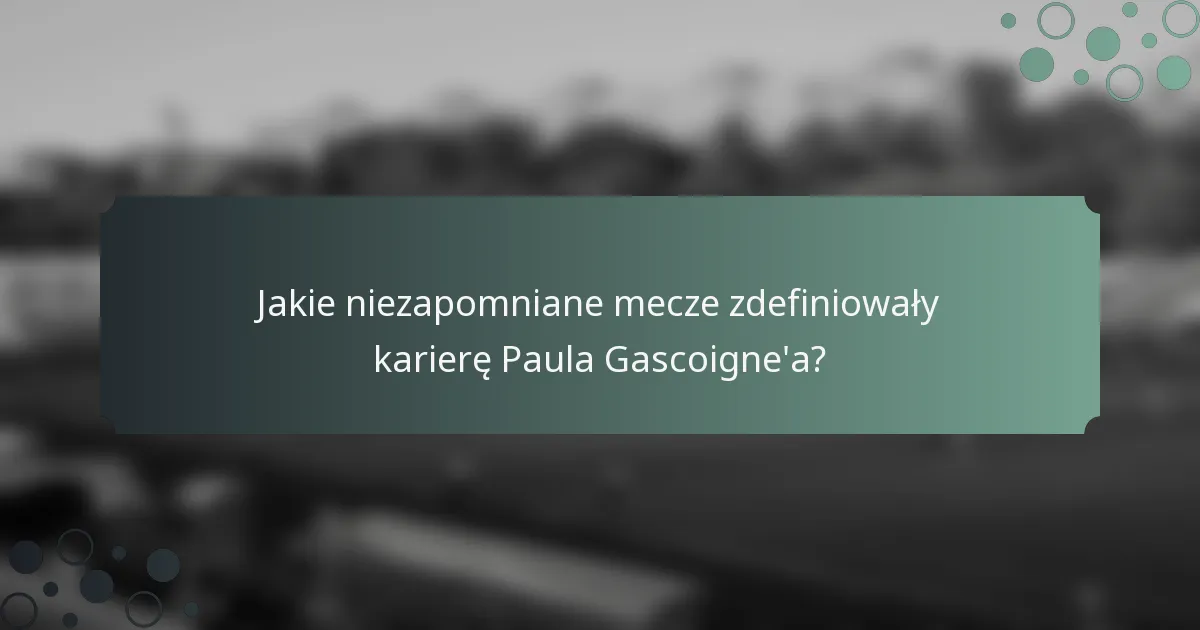 Jakie niezapomniane mecze zdefiniowały karierę Paula Gascoigne'a?