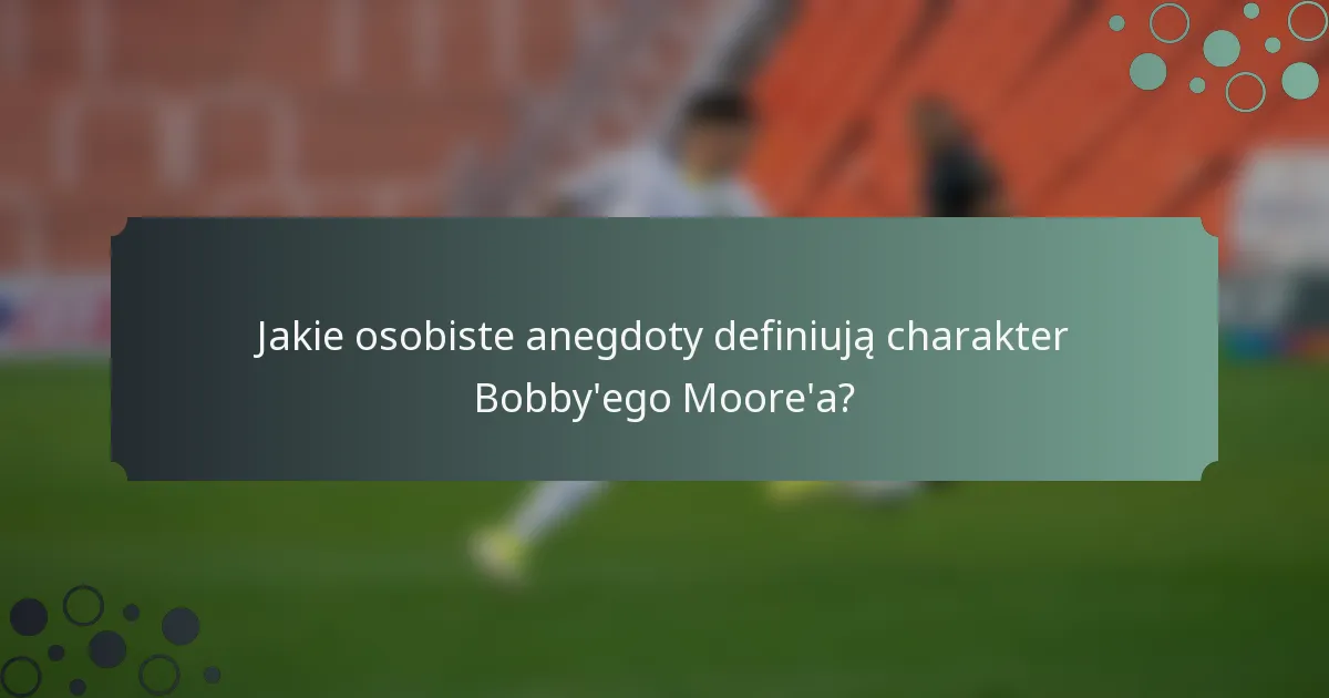 Jakie osobiste anegdoty definiują charakter Bobby'ego Moore'a?