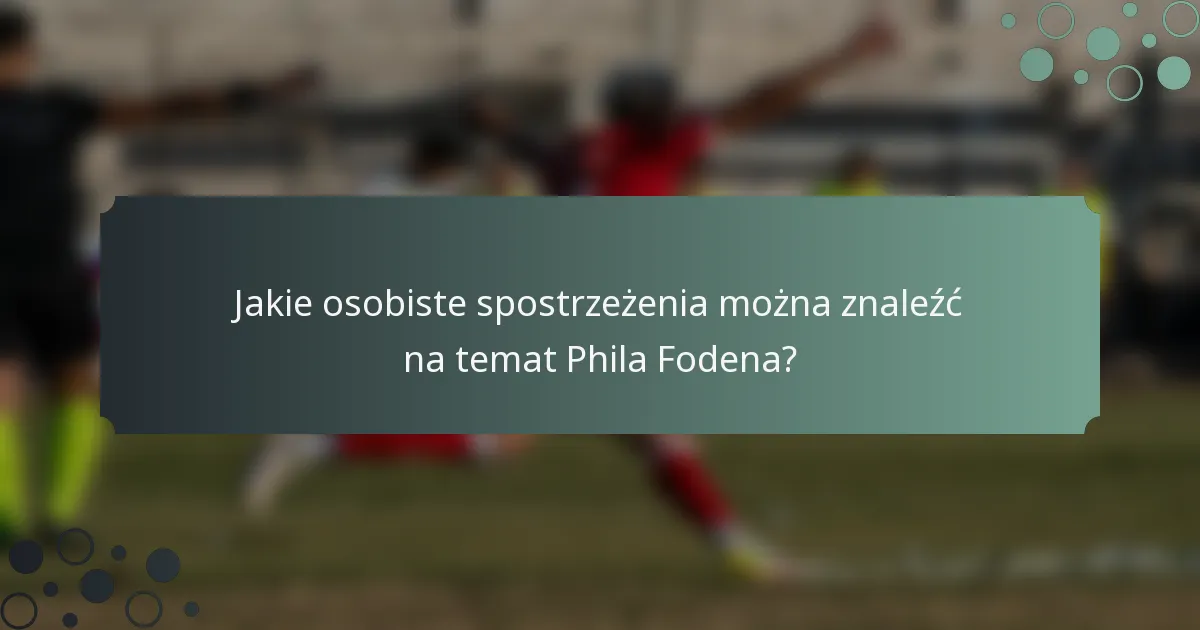 Jakie osobiste spostrzeżenia można znaleźć na temat Phila Fodena?
