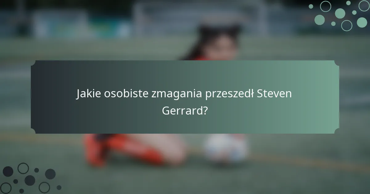 Jakie osobiste zmagania przeszedł Steven Gerrard?