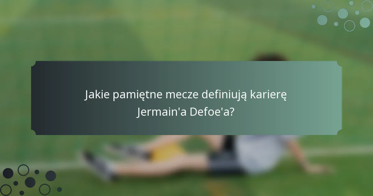 Jakie pamiętne mecze definiują karierę Jermain'a Defoe'a?