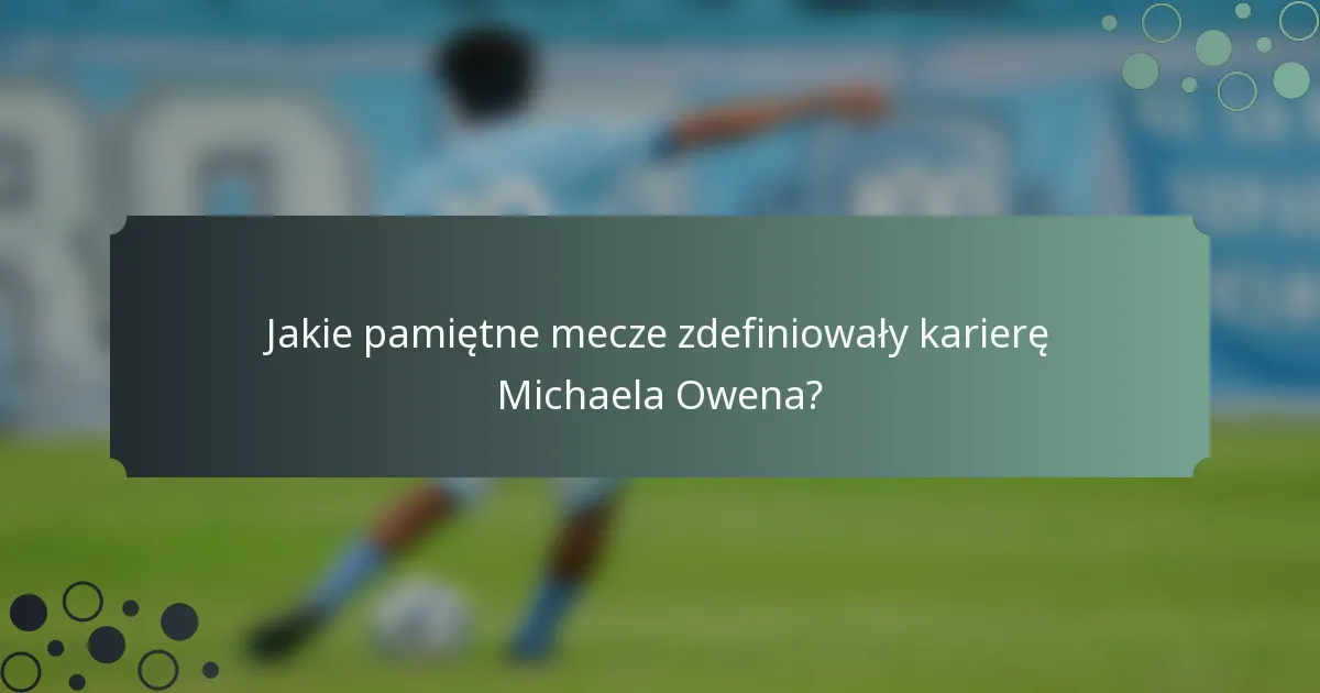 Jakie pamiętne mecze zdefiniowały karierę Michaela Owena?