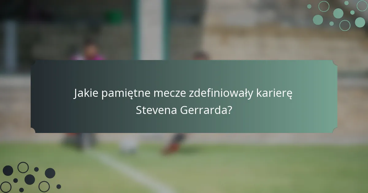 Jakie pamiętne mecze zdefiniowały karierę Stevena Gerrarda?