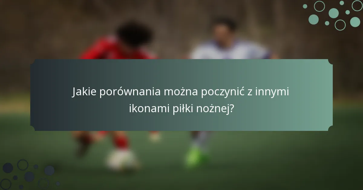 Jakie porównania można poczynić z innymi ikonami piłki nożnej?