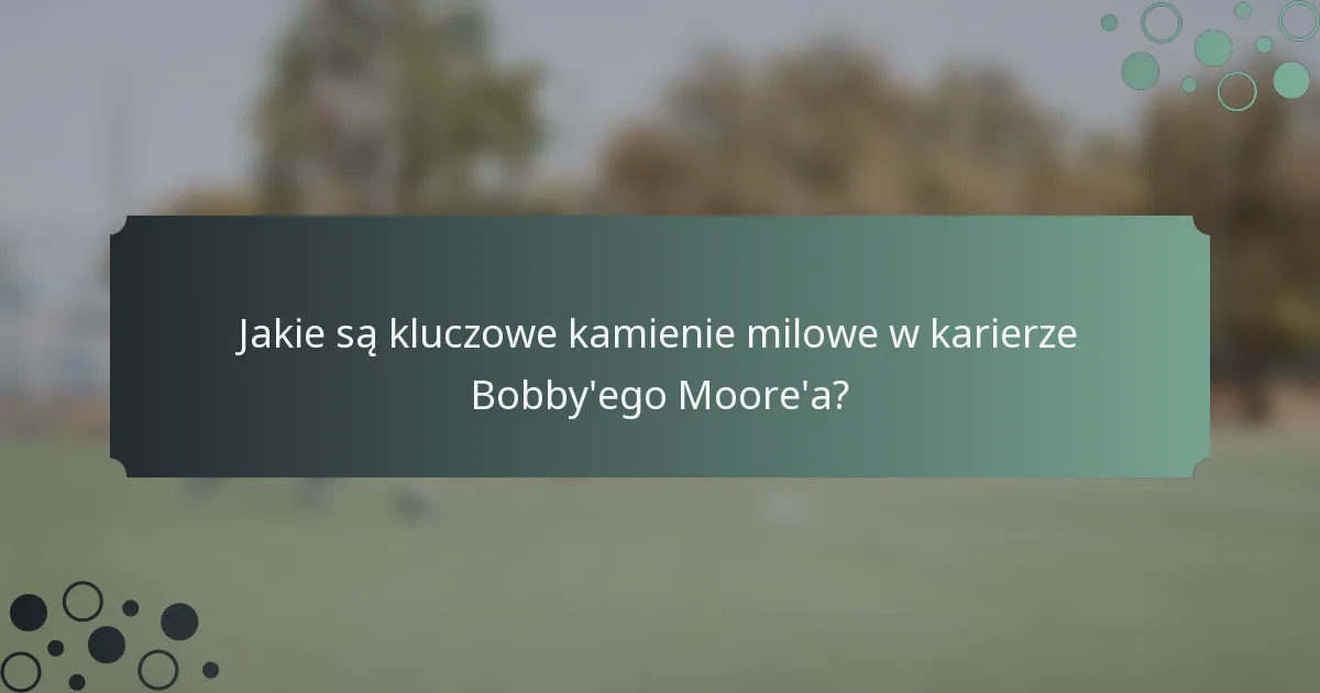 Jakie są kluczowe kamienie milowe w karierze Bobby'ego Moore'a?