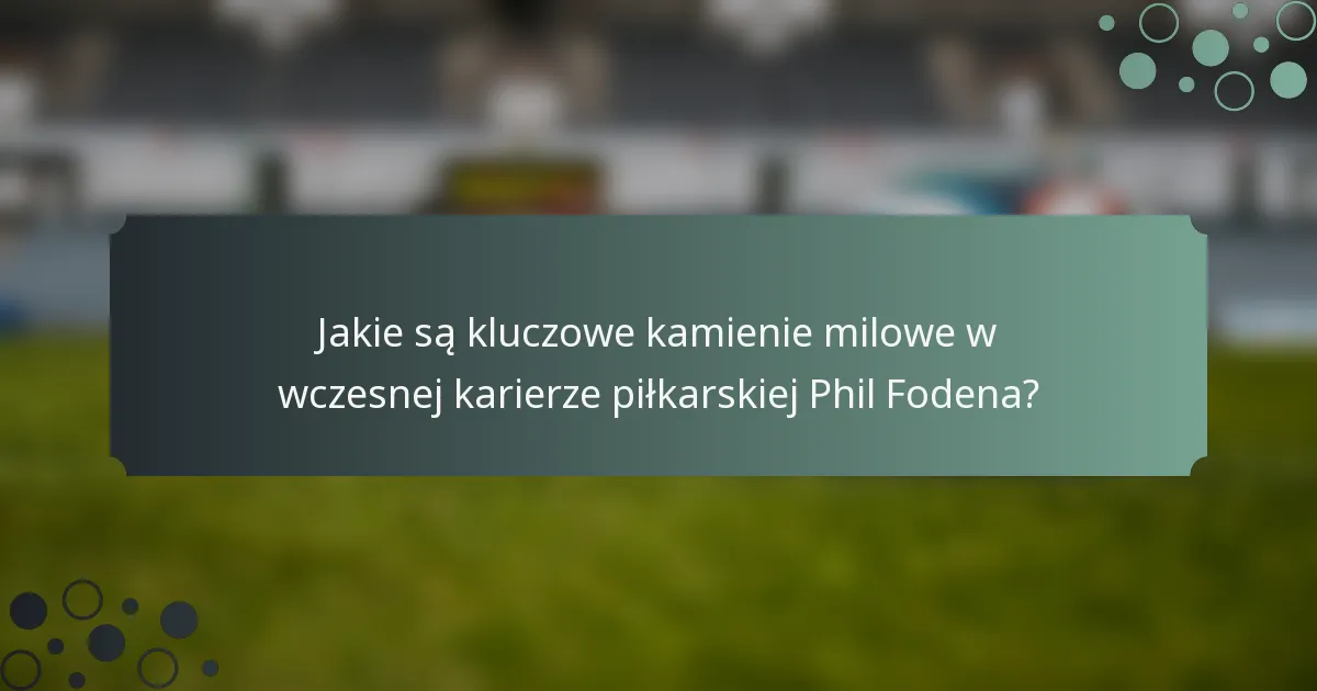 Jakie są kluczowe kamienie milowe w wczesnej karierze piłkarskiej Phil Fodena?