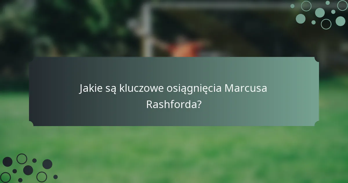 Jakie są kluczowe osiągnięcia Marcusa Rashforda?
