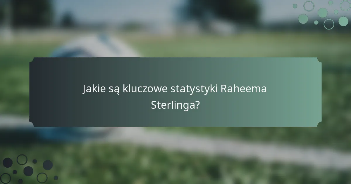 Jakie są kluczowe statystyki Raheema Sterlinga?