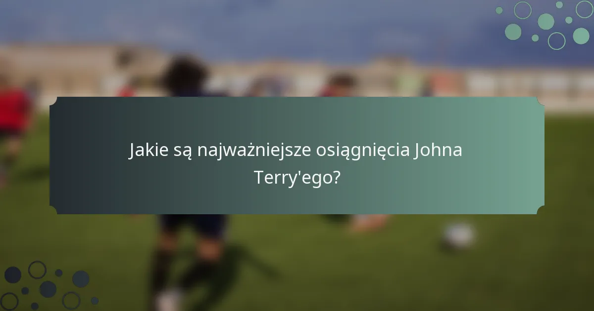 Jakie są najważniejsze osiągnięcia Johna Terry'ego?