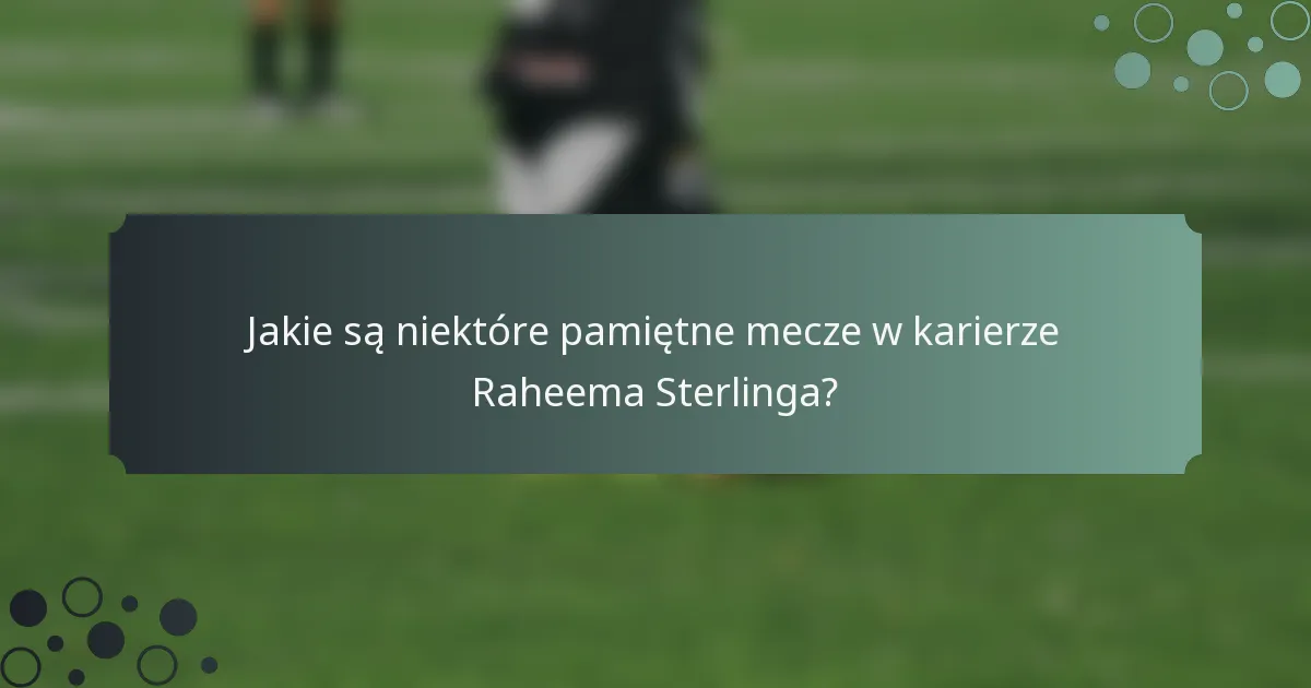 Jakie są niektóre pamiętne mecze w karierze Raheema Sterlinga?